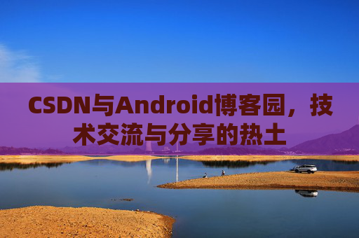 CSDN与Android博客园，技术交流与分享的热土