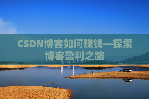 CSDN博客如何赚钱—探索博客盈利之路