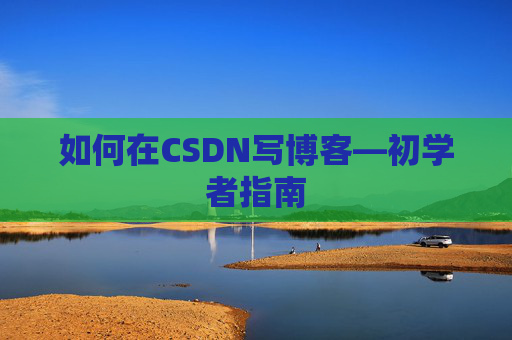 如何在CSDN写博客—初学者指南