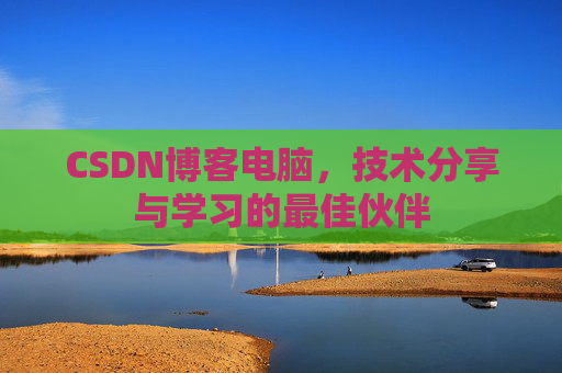 CSDN博客电脑，技术分享与学习的最佳伙伴